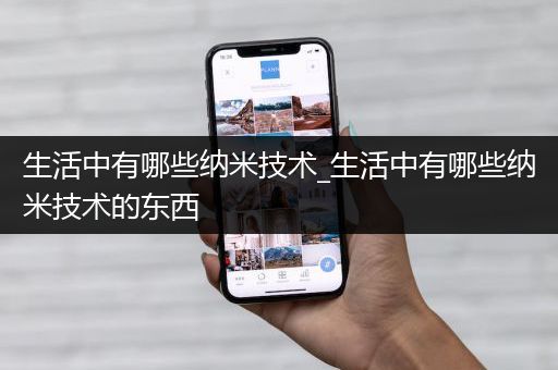 生活中有哪些纳米技术_生活中有哪些纳米技术的东西